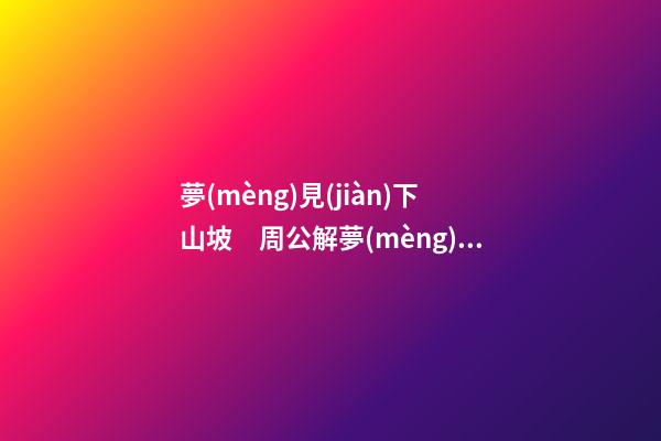 夢(mèng)見(jiàn)下山坡　周公解夢(mèng)之夢(mèng)到下山坡